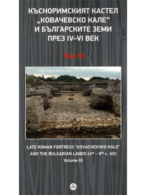 Late Roman Fortress “Kovachevsko Kale” and the Bulgarian Lands (4th–6th c. AD). Volume III